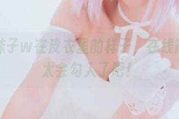 小野妹子w在皮衣里的样子，在线高清，太会勾人了吧！